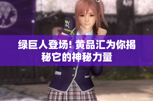 绿巨人登场! 黄品汇为你揭秘它的神秘力量