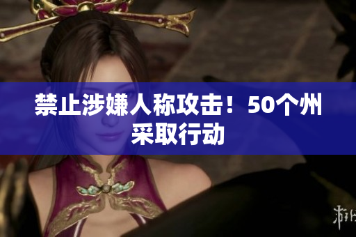 禁止涉嫌人称攻击！50个州采取行动