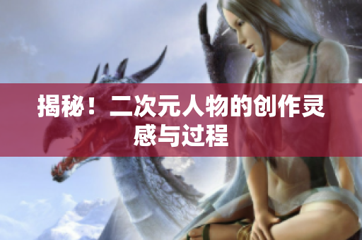 揭秘！二次元人物的创作灵感与过程
