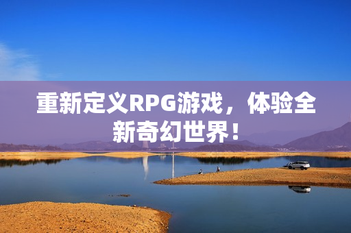 重新定义RPG游戏，体验全新奇幻世界！
