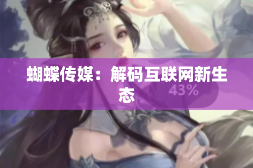 蝴蝶传媒：解码互联网新生态