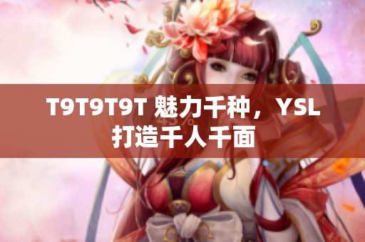 T9T9T9T 魅力千种，YSL打造千人千面