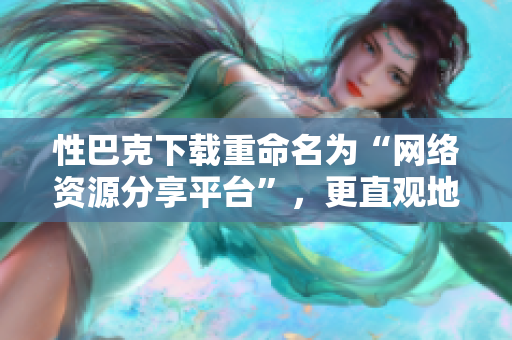 性巴克下载重命名为“网络资源分享平台”，更直观地描述其功能。
