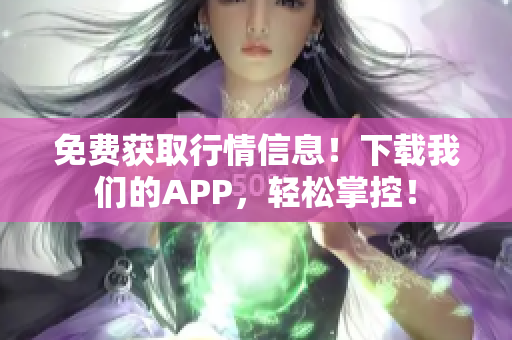 免费获取行情信息！下载我们的APP，轻松掌控！