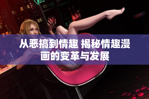 从恶搞到情趣 揭秘情趣漫画的变革与发展