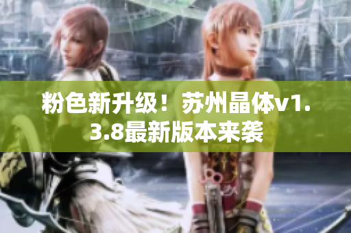 粉色新升级！苏州晶体v1.3.8最新版本来袭