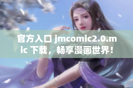 官方入口 jmcomic2.0.mic 下载，畅享漫画世界！