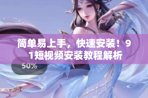 简单易上手，快速安装！9 1短视频安装教程解析