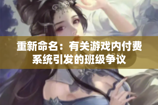 重新命名：有关游戏内付费系统引发的班级争议