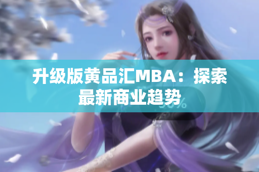 升级版黄品汇MBA：探索最新商业趋势