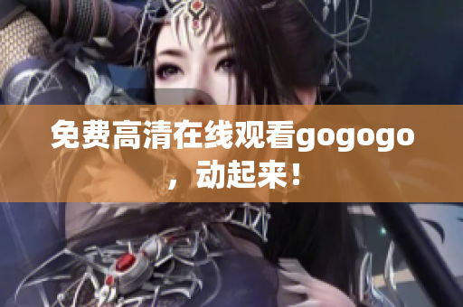 免费高清在线观看gogogo，动起来！