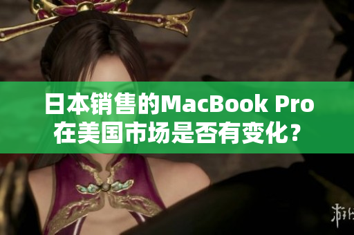日本销售的MacBook Pro在美国市场是否有变化？