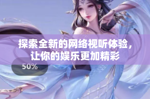探索全新的网络视听体验，让你的娱乐更加精彩