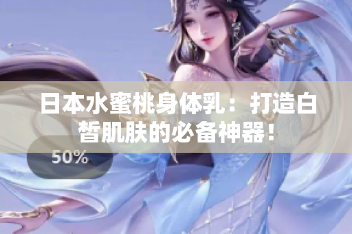 日本水蜜桃身体乳：打造白皙肌肤的必备神器！