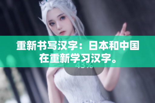 重新书写汉字：日本和中国在重新学习汉字。