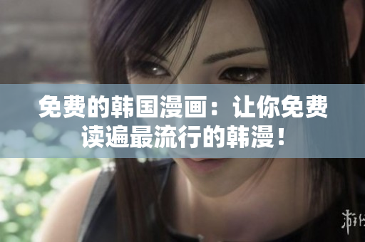 免费的韩国漫画：让你免费读遍最流行的韩漫！