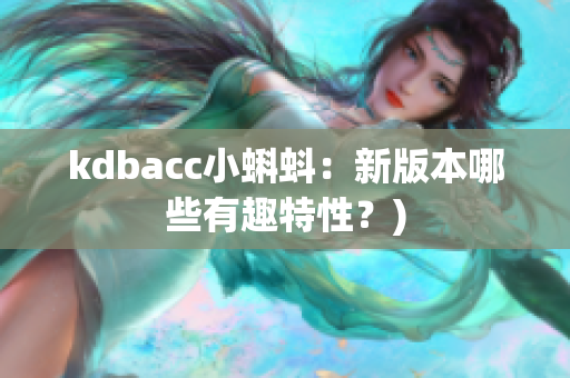 kdbacc小蝌蚪：新版本哪些有趣特性？)