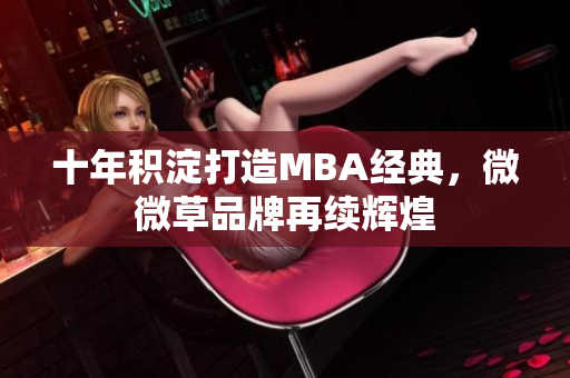 十年积淀打造MBA经典，微微草品牌再续辉煌