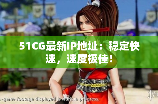 51CG最新IP地址：稳定快速，速度极佳！
