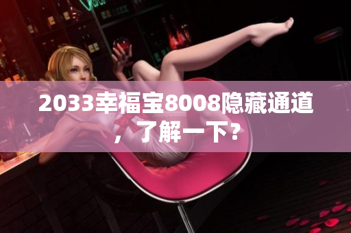 2033幸福宝8008隐藏通道，了解一下？