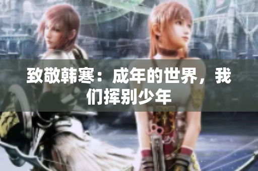 致敬韩寒：成年的世界，我们挥别少年