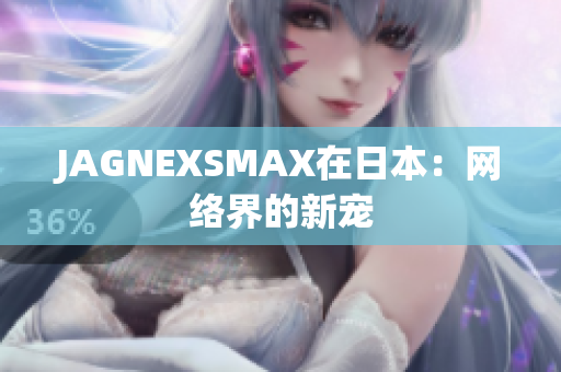 JAGNEXSMAX在日本：网络界的新宠
