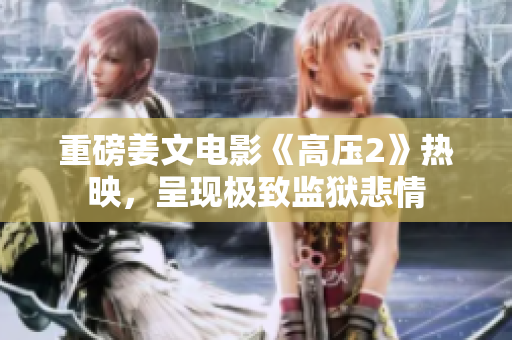 重磅姜文电影《高压2》热映，呈现极致监狱悲情