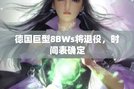 德国巨型8BWs将退役，时间表确定