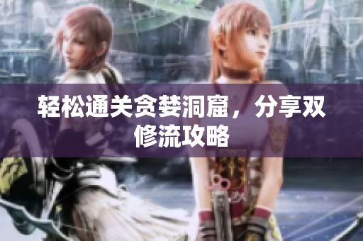 轻松通关贪婪洞窟，分享双修流攻略