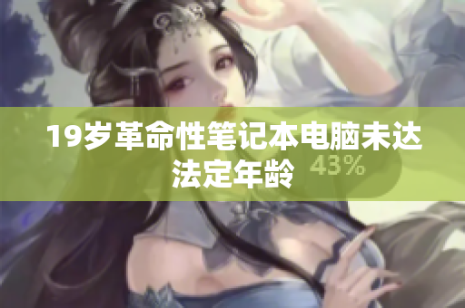19岁革命性笔记本电脑未达法定年龄