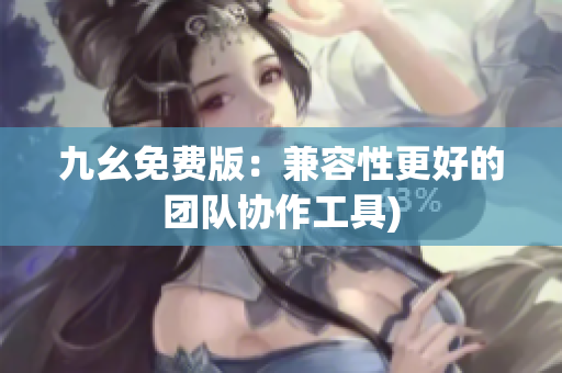 九幺免费版：兼容性更好的团队协作工具)