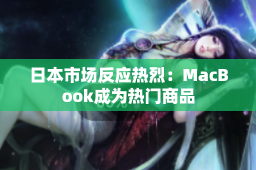 日本市场反应热烈：MacBook成为热门商品