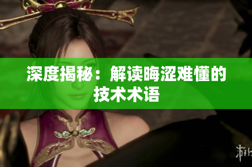 深度揭秘：解读晦涩难懂的技术术语