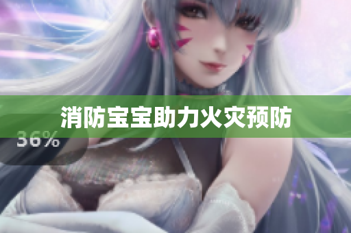 消防宝宝助力火灾预防