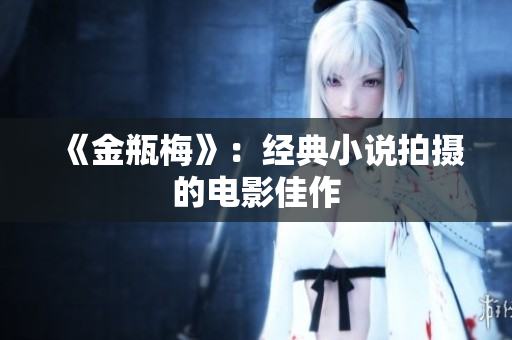 《金瓶梅》：经典小说拍摄的电影佳作