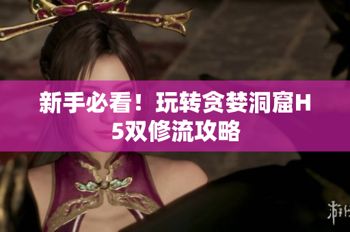 新手必看！玩转贪婪洞窟H5双修流攻略