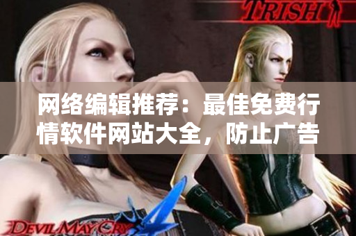 网络编辑推荐：最佳免费行情软件网站大全，防止广告骚扰！
