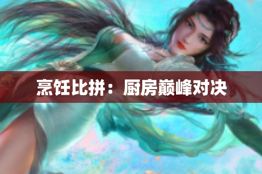 烹饪比拼：厨房巅峰对决