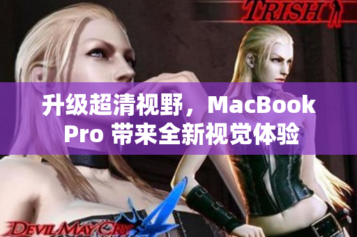 升级超清视野，MacBook Pro 带来全新视觉体验