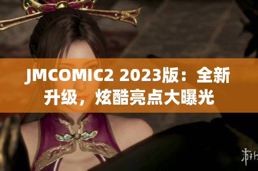 JMCOMIC2 2023版：全新升级，炫酷亮点大曝光