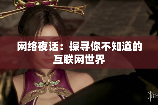 网络夜话：探寻你不知道的互联网世界