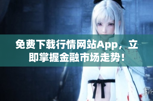 免费下载行情网站App，立即掌握金融市场走势！