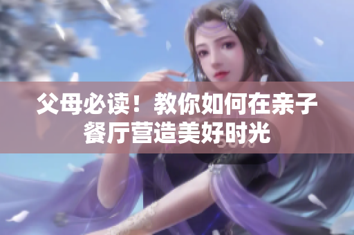 父母必读！教你如何在亲子餐厅营造美好时光