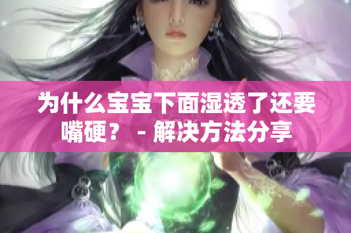 为什么宝宝下面湿透了还要嘴硬？ - 解决方法分享