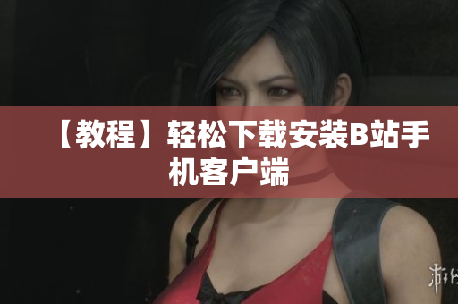 【教程】轻松下载安装B站手机客户端