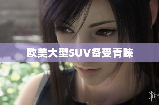 欧美大型SUV备受青睐