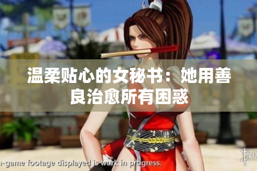 温柔贴心的女秘书：她用善良治愈所有困惑