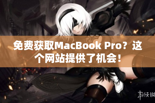 免费获取MacBook Pro？这个网站提供了机会！