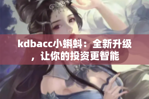 kdbacc小蝌蚪：全新升级，让你的投资更智能