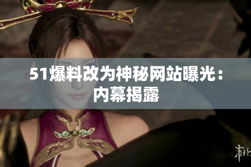 51爆料改为神秘网站曝光：内幕揭露